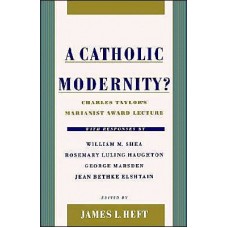 A Catholic Modernity?: Charles Taylor’s Marianist Award Lecture, with Responses by William M. Shea, Rosemary Luling Haughton, George Marsden, and Jean Bethke Elshtain