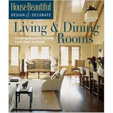 House Beautiful Design & Decorate: Living & Dining Rooms: Creating Beautiful Rooms from Start to Finish