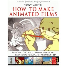 How to Make Animated Films: Tony White's Masterclass on the Traditional Principles of Animation