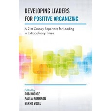 Developing Leaders for Positive Organizing: A 21st Century Repertoire for Leading in Extraordinary Times